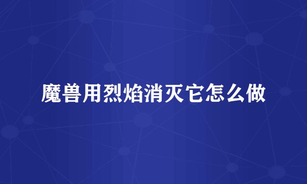 魔兽用烈焰消灭它怎么做