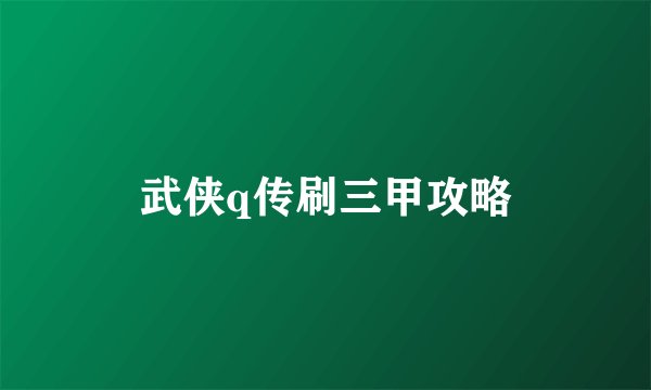 武侠q传刷三甲攻略