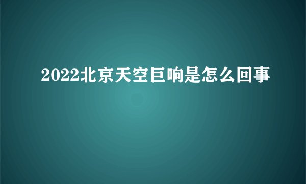 2022北京天空巨响是怎么回事