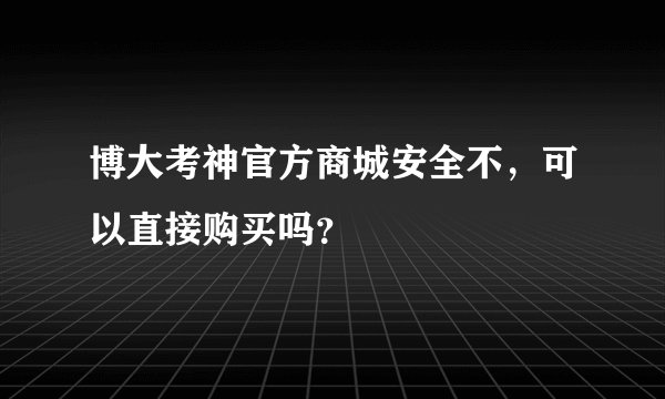 博大考神官方商城安全不，可以直接购买吗？