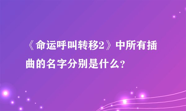 《命运呼叫转移2》中所有插曲的名字分别是什么？