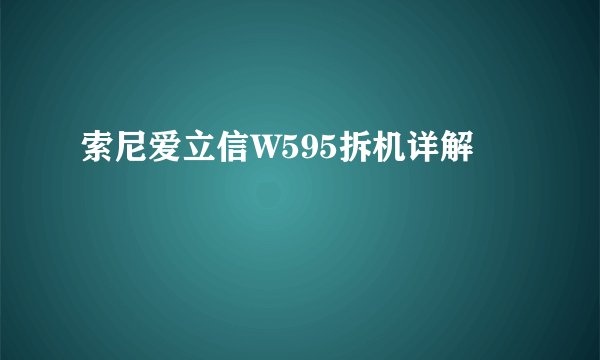索尼爱立信W595拆机详解