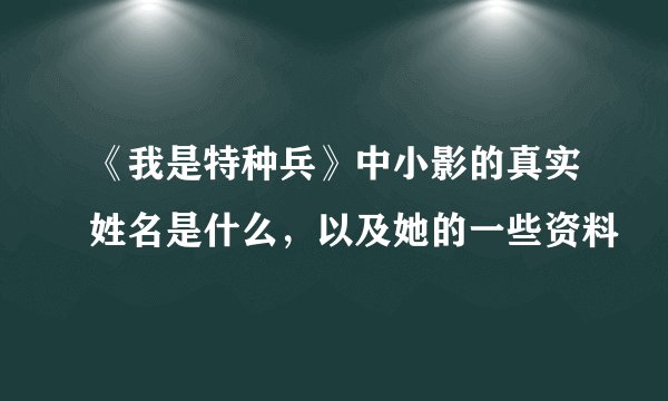 《我是特种兵》中小影的真实姓名是什么，以及她的一些资料
