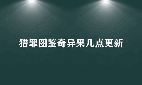 猎罪图鉴奇异果几点更新