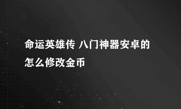 命运英雄传 八门神器安卓的 怎么修改金币