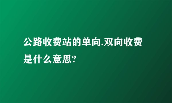 公路收费站的单向.双向收费是什么意思?