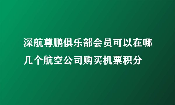 深航尊鹏俱乐部会员可以在哪几个航空公司购买机票积分