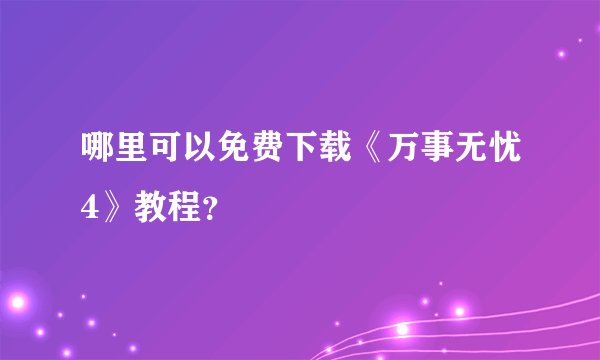 哪里可以免费下载《万事无忧4》教程？