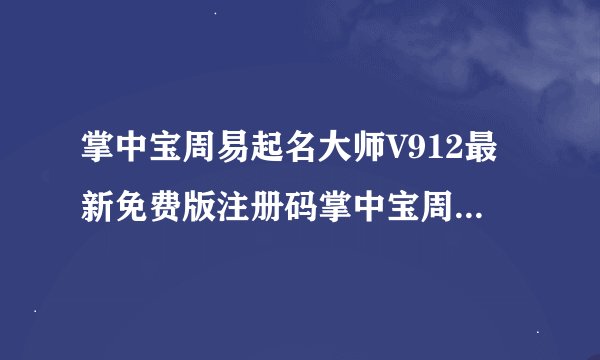 掌中宝周易起名大师V912最新免费版注册码掌中宝周易起名大师V912最新免费版注册码功能简介