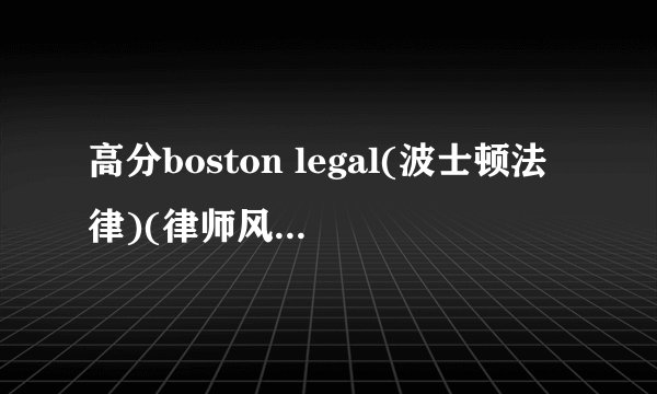 高分boston legal(波士顿法律)(律师风云)第一季带中文字幕的完整版下载地址.