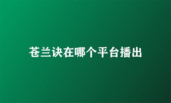 苍兰诀在哪个平台播出