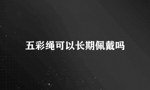 五彩绳可以长期佩戴吗