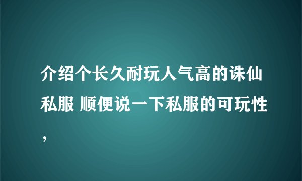 介绍个长久耐玩人气高的诛仙私服 顺便说一下私服的可玩性，