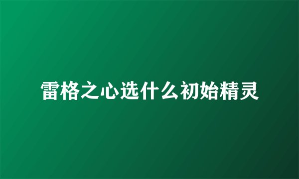 雷格之心选什么初始精灵
