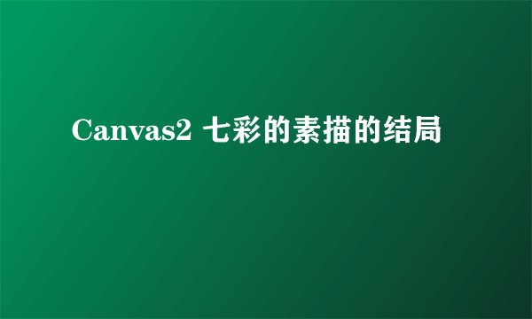 Canvas2 七彩的素描的结局
