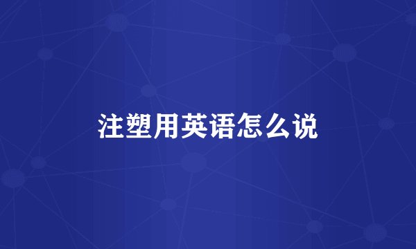 注塑用英语怎么说