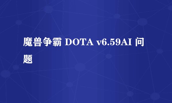魔兽争霸 DOTA v6.59AI 问题