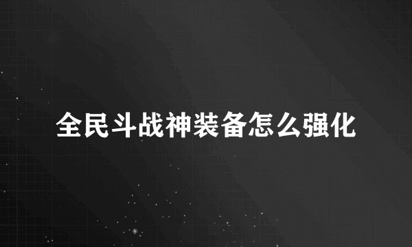 全民斗战神装备怎么强化