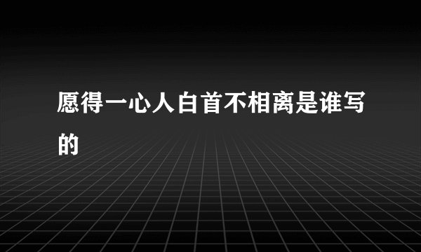 愿得一心人白首不相离是谁写的