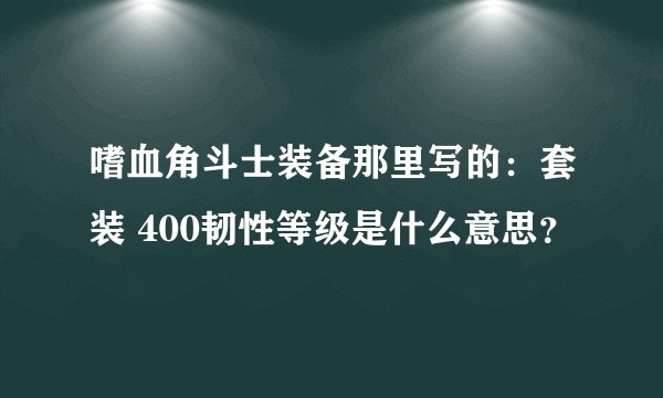 嗜血角斗士装备那里写的：套装 400韧性等级是什么意思？