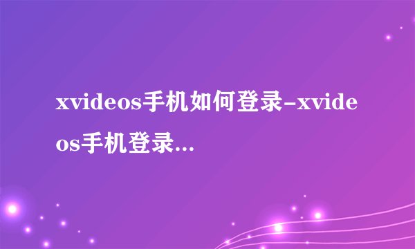 xvideos手机如何登录-xvideos手机登录的操作方法
