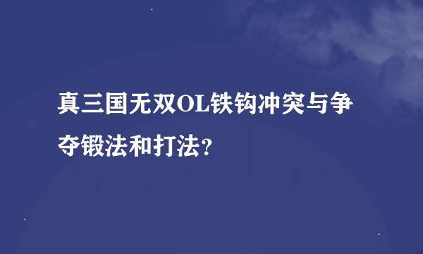 真三国无双OL铁钩冲突与争夺锻法和打法？