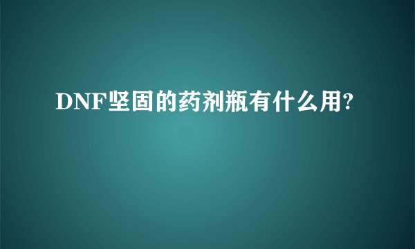 DNF坚固的药剂瓶有什么用?