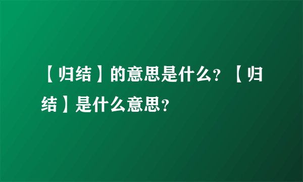 【归结】的意思是什么？【归结】是什么意思？