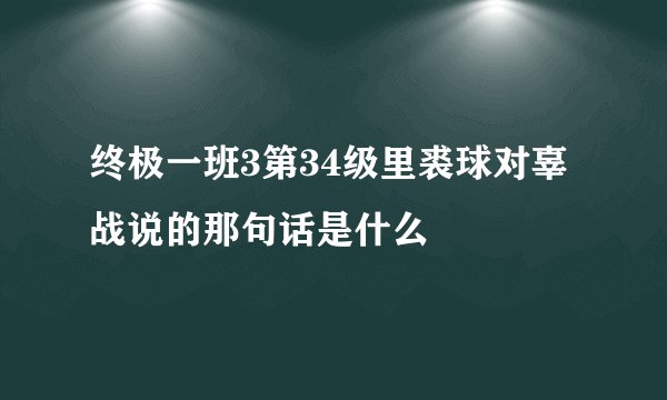 终极一班3第34级里裘球对辜战说的那句话是什么