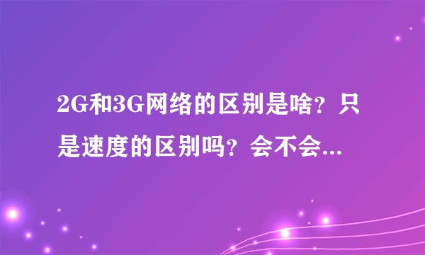 2G和3G网络的区别是啥？只是速度的区别吗？会不会有流量的增加？