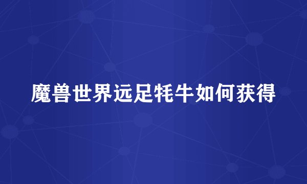 魔兽世界远足牦牛如何获得