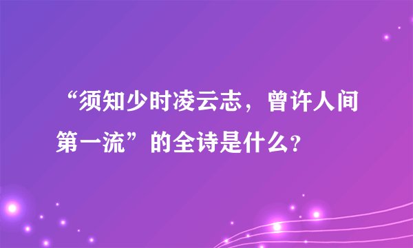 “须知少时凌云志，曾许人间第一流”的全诗是什么？