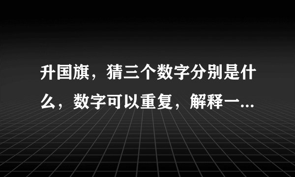 升国旗，猜三个数字分别是什么，数字可以重复，解释一下，谢谢