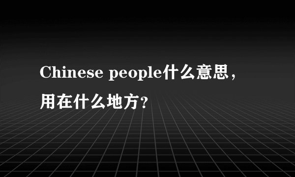 Chinese people什么意思，用在什么地方？