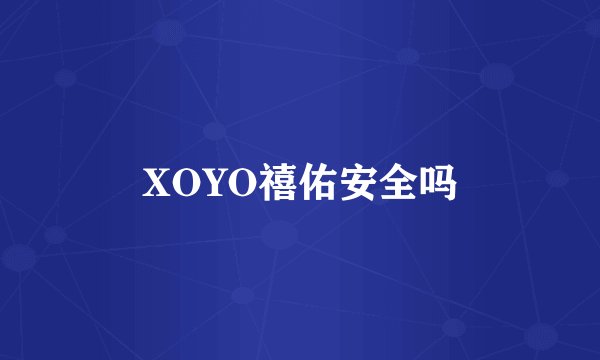 XOYO禧佑安全吗