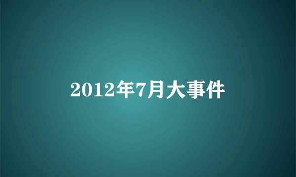 2012年7月大事件
