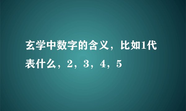 玄学中数字的含义，比如1代表什么，2，3，4，5