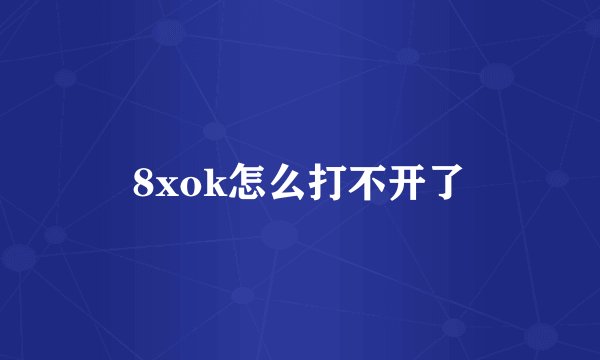 8xok怎么打不开了
