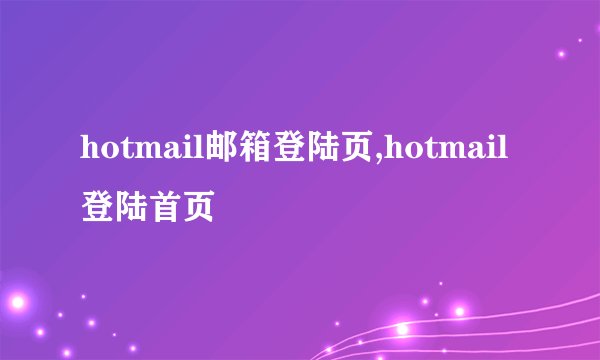 hotmail邮箱登陆页,hotmail登陆首页