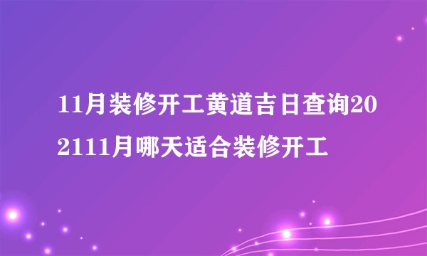 11月装修开工黄道吉日查询202111月哪天适合装修开工