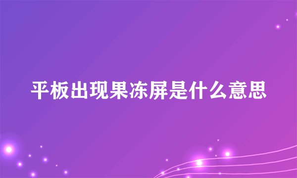 平板出现果冻屏是什么意思