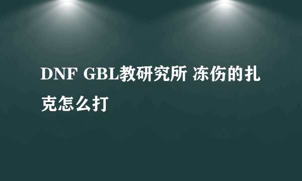 DNF GBL教研究所 冻伤的扎克怎么打