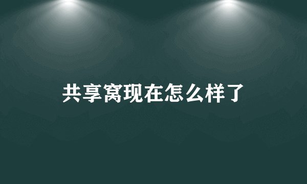 共享窝现在怎么样了