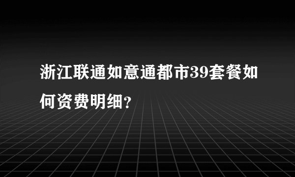 浙江联通如意通都市39套餐如何资费明细？