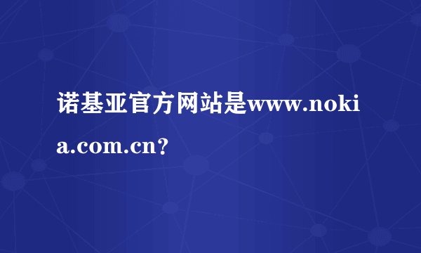 诺基亚官方网站是www.nokia.com.cn？