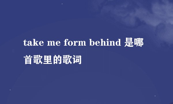 take me form behind 是哪首歌里的歌词