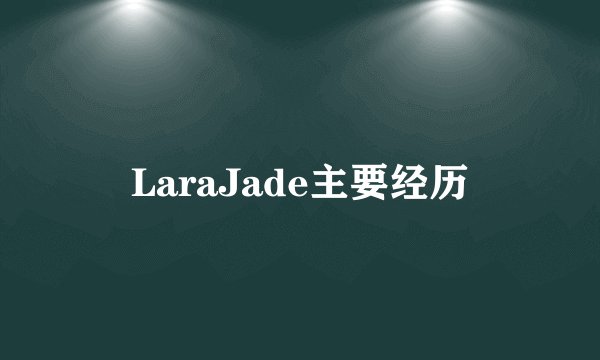 LaraJade主要经历