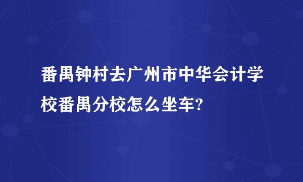 番禺钟村去广州市中华会计学校番禺分校怎么坐车?