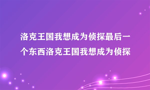洛克王国我想成为侦探最后一个东西洛克王国我想成为侦探