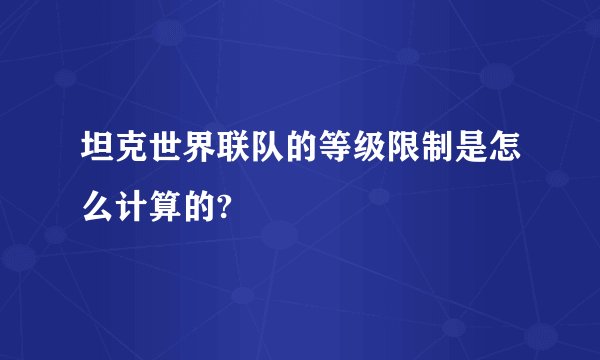 坦克世界联队的等级限制是怎么计算的?